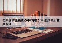 恒大区块链金融公司有哪些公司[恒大集团金融板块]