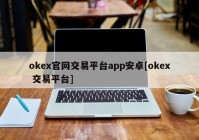 okex官网交易平台app安卓[okex 交易平台]