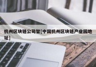 杭州区块链公司智[中国杭州区块链产业园地址]