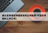 被认定具有区块链技术的公司股票[主营区块链的上市公司]