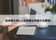 区块链公司ico[区块链公司靠什么赚钱]