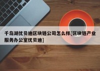 千岛湖优贝迪区块链公司怎么样[区块链产业服务办公室优贝迪]