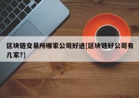 区块链交易所哪家公司好进[区块链好公司有几家?]