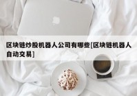 区块链炒股机器人公司有哪些[区块链机器人自动交易]