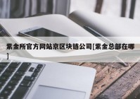 紫金所官方网站京区块链公司[紫金总部在哪]