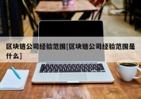 区块链公司经验范围[区块链公司经验范围是什么]