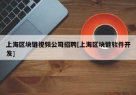 上海区块链视频公司招聘[上海区块链软件开发]