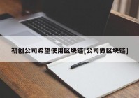 初创公司希望使用区块链[公司做区块链]