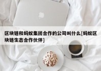 区块链和蚂蚁集团合作的公司叫什么[蚂蚁区块链生态合作伙伴]