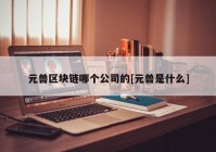 元兽区块链哪个公司的[元兽是什么]