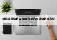 新能源区块链公司[新能源汽车区块链概念股]