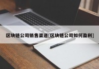 区块链公司销售渠道[区块链公司如何盈利]