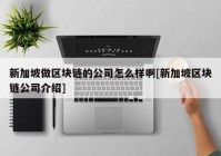 新加坡做区块链的公司怎么样啊[新加坡区块链公司介绍]