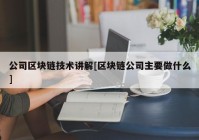 公司区块链技术讲解[区块链公司主要做什么]