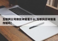 互联网公司做区块链是什么[互联网区块链是传销吗]