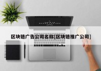 区块链广告公司名称[区块链推广公司]