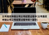 公司是区块链公司公司经营过程中[公司是区块链公司公司经营过程中的一部分]