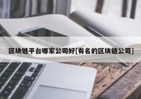 区块链平台哪家公司好[有名的区块链公司]