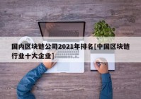 国内区块链公司2021年排名[中国区块链行业十大企业]