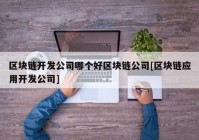 区块链开发公司哪个好区块链公司[区块链应用开发公司]