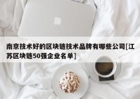 南京技术好的区块链技术品牌有哪些公司[江苏区块链50强企业名单]