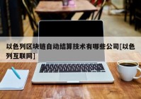 以色列区块链自动结算技术有哪些公司[以色列互联网]