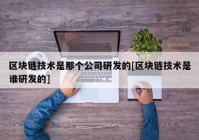 区块链技术是那个公司研发的[区块链技术是谁研发的]