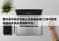 重庆渝中区区块链公司有哪些部门[渝中区区块链技术及应用创新平台]