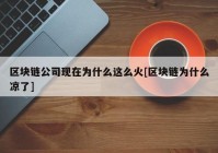 区块链公司现在为什么这么火[区块链为什么凉了]