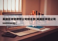 英国区块链牌照公司排名榜[英国区块链公司sumswap]